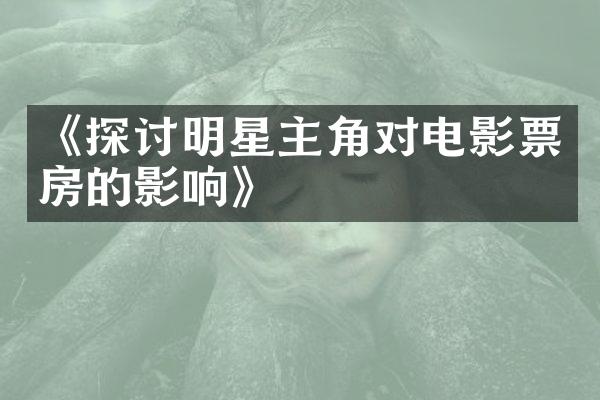 《探讨明星主角对电影票房的影响》