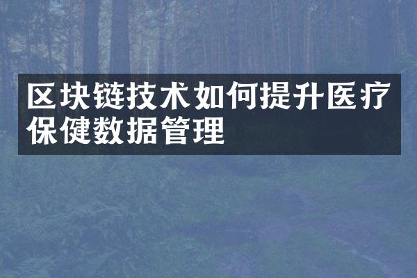 区块链技术如何提升医疗保健数据管理