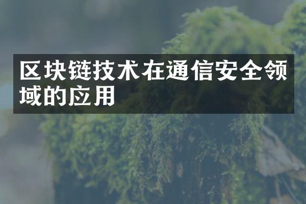 区块链技术在通信安全领域的应用