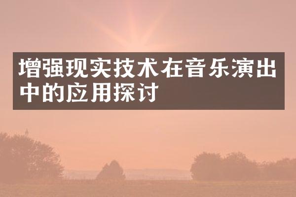 增强现实技术在音乐演出中的应用探讨