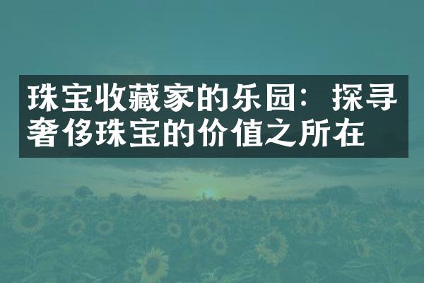 珠宝收藏家的乐园：探寻奢侈珠宝的价值之所在