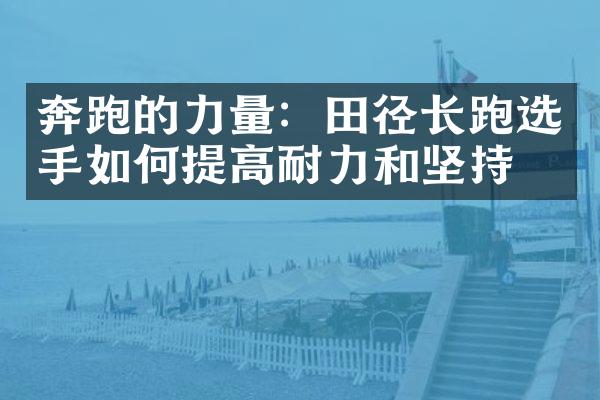 奔跑的力量：田径长跑选手如何提高耐力和坚持力