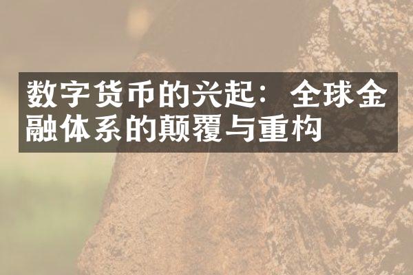 数字货币的兴起：全球金融体系的颠覆与重构