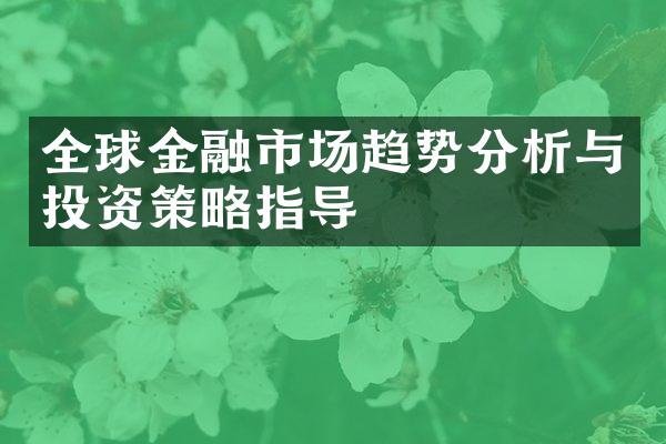 全球金融市场趋势分析与投资策略指导