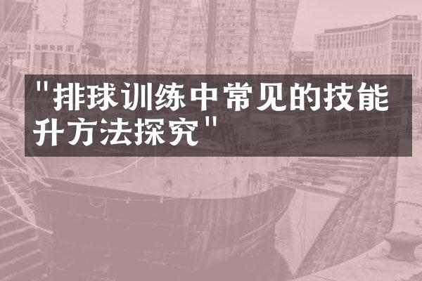 "排球训练中常见的技能提升方法探究"