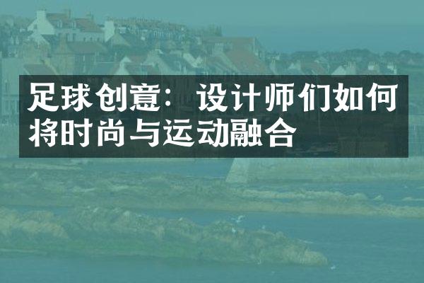 足球创意：设计师们如何将时尚与运动融合