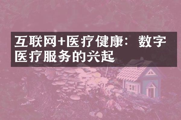 互联网+医疗健康：数字化医疗服务的兴起