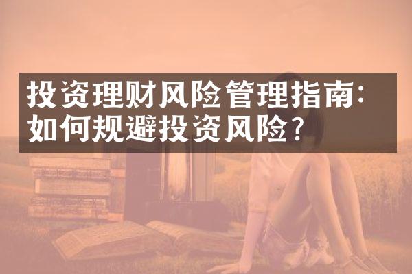 投资理财风险管理指南：如何规避投资风险？