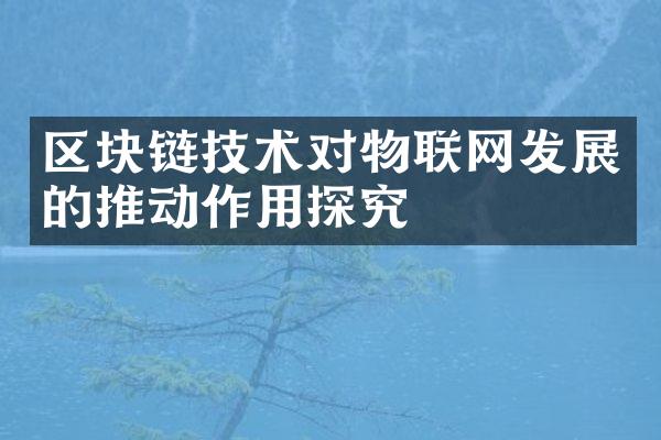 区块链技术对物联网发展的推动作用探究