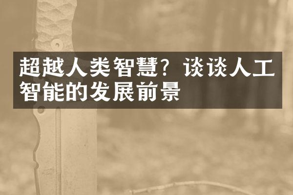 超越人类智慧？谈谈人工智能的发展前景