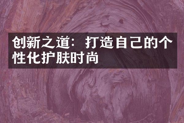 创新之道：打造自己的个性化护肤时尚