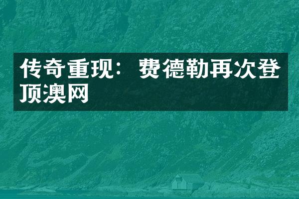 传奇重现：费德勒再次登顶澳网