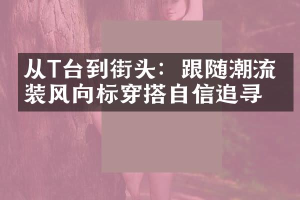 从T台到街头：跟随潮流时装风向标穿搭自信追寻