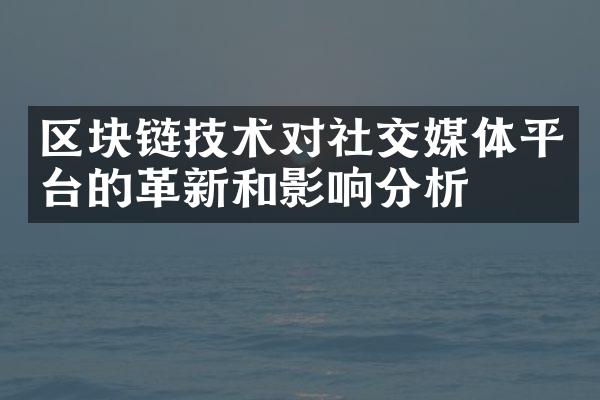 区块链技术对社交媒体平台的革新和影响分析