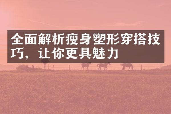 全面解析瘦身塑形穿搭技巧，让你更具魅力