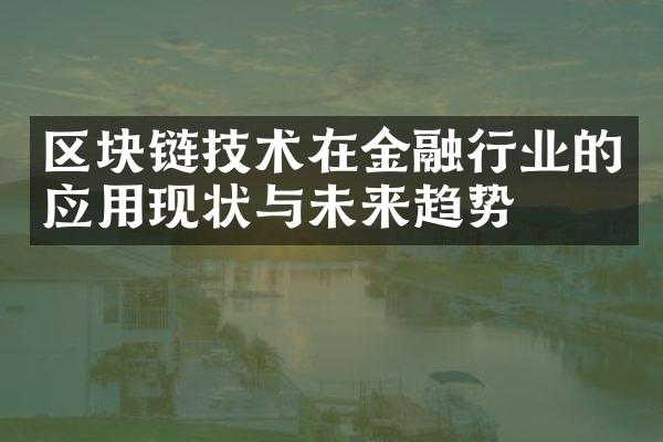 区块链技术在金融行业的应用现状与未来趋势