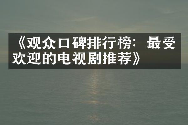 《观众口碑排行榜：最受欢迎的电视剧推荐》