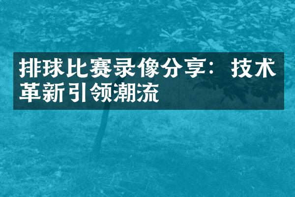 排球比赛录像分享：技术革新引领潮流