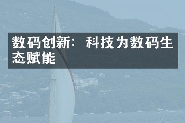 数码创新：科技为数码生态赋能