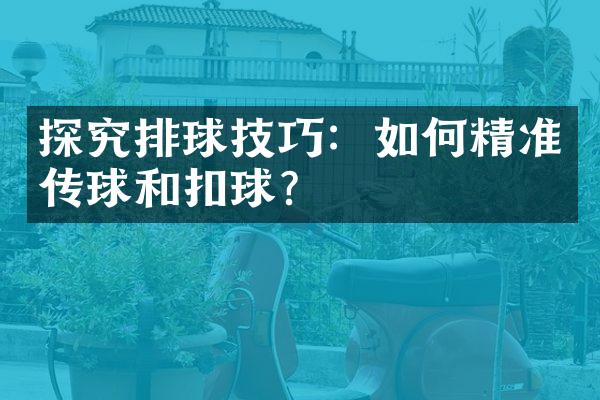 探究排球技巧：如何精准传球和扣球？