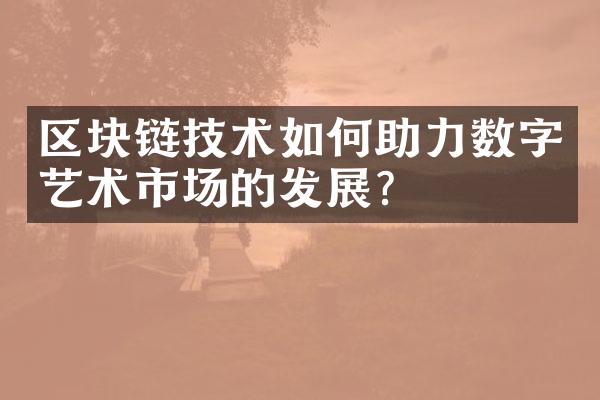 区块链技术如何助力数字艺术市场的发展？