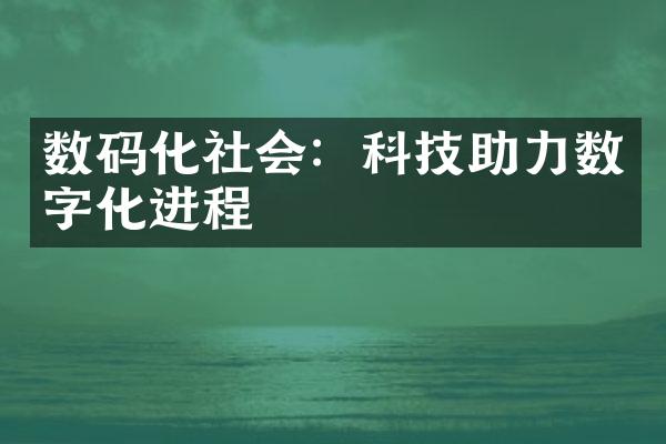 数码化社会：科技助力数字化进程