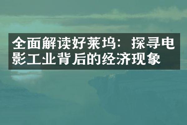 全面解读好莱坞：探寻电影工业背后的经济现象