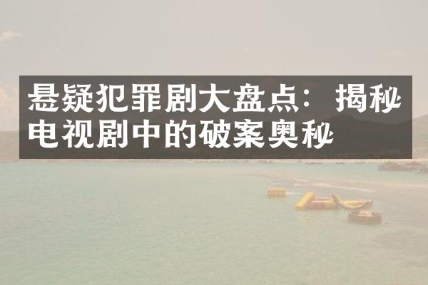 悬疑犯罪剧大盘点：揭秘电视剧中的破案奥秘