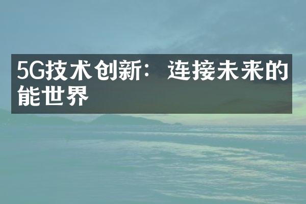 5G技术创新：连接未来的智能世界