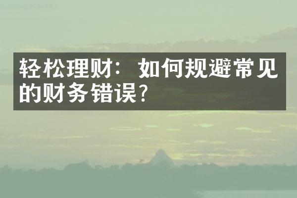 轻松理财：如何规避常见的财务错误？