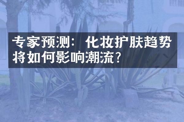 专家预测：化妆护肤趋势将如何影响潮流？