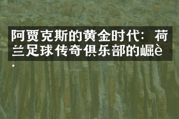 阿贾克斯的黄金时代：荷兰足球传奇俱乐部的崛起