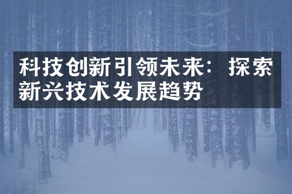 科技创新引领未来：探索新兴技术发展趋势