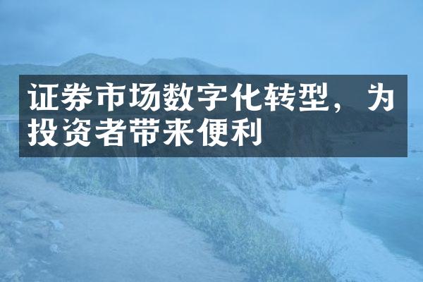 证券市场数字化转型，为投资者带来便利