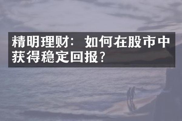 精明理财：如何在股市中获得稳定回报？