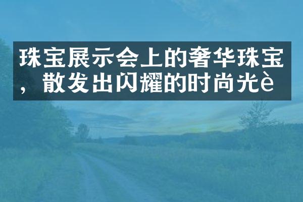 珠宝展示会上的奢华珠宝，散发出闪耀的时尚光芒