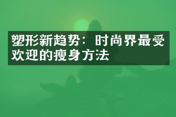 塑形新趋势：时尚界最受欢迎的瘦身方法