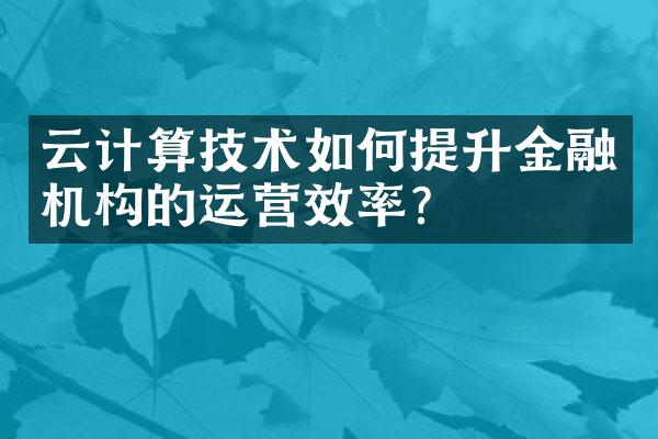 云计算技术如何提升金融机构的运营效率？