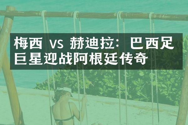 梅西 vs 赫迪拉：巴西足球巨星迎战阿根廷传奇