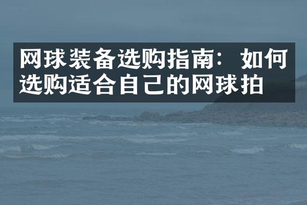 网球装备选购指南：如何选购适合自己的网球拍？