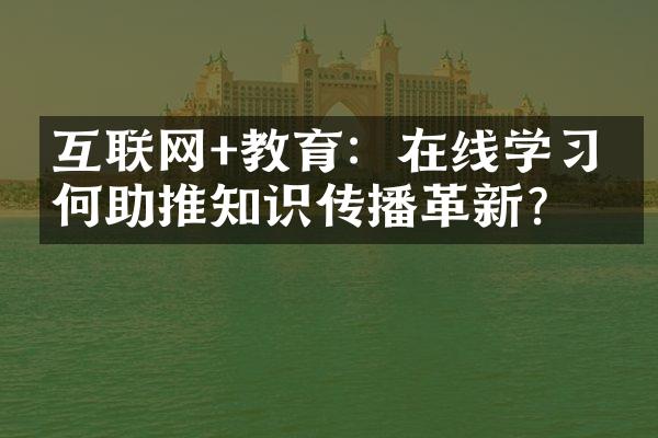 互联网+教育：在线学习如何助推知识传播革新？