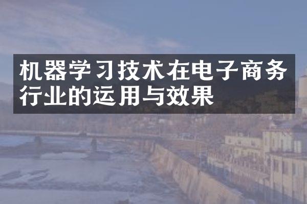 机器学习技术在电子商务行业的运用与效果