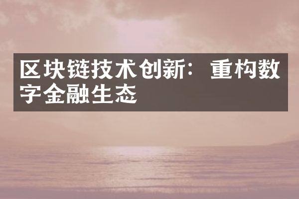 区块链技术创新：重构数字金融生态