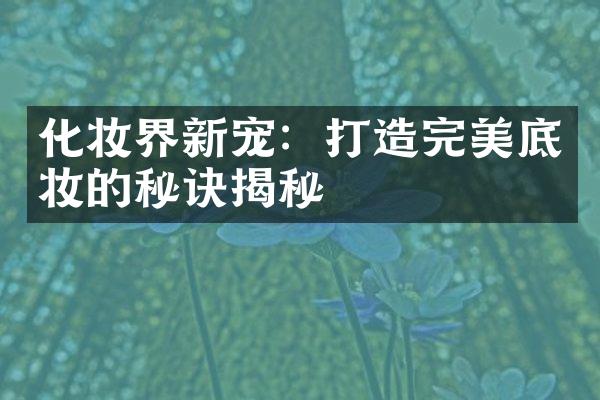 化妆界新宠：打造完美底妆的秘诀揭秘