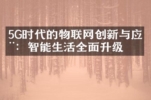 5G时代的物联网创新与应用：智能生活全面升级