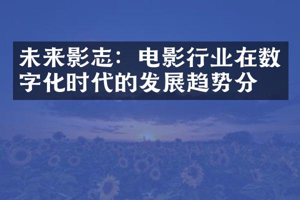 未来影志：电影行业在数字化时代的发展趋势分析