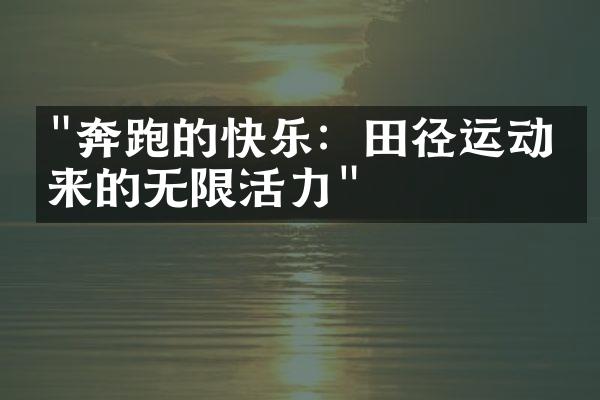 "奔跑的快乐：田径运动带来的无限活力"