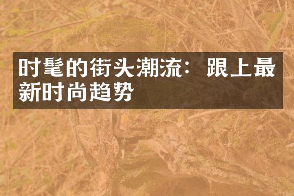 时髦的街头潮流：跟上最新时尚趋势