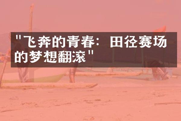 "飞奔的青春：田径赛场上的梦想翻滚"