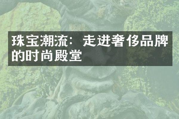 珠宝潮流：走进奢侈品牌的时尚殿堂